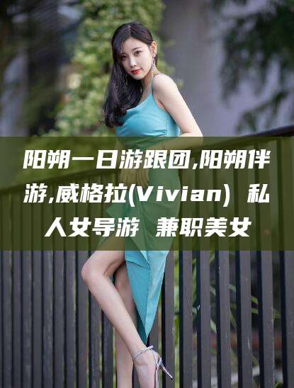 白沙阳朔一日游跟团,阳朔伴游,威格拉(Vivian) 私人女导游 兼职美女