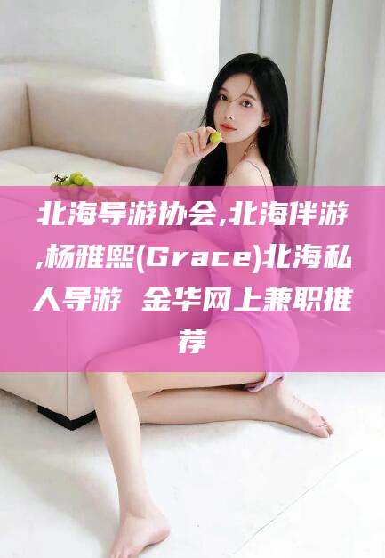 白沙北海导游协会,北海伴游,杨雅熙(Grace)北海私人导游 金华网上兼职推荐