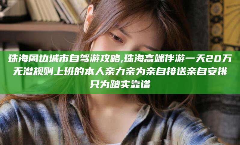 白沙珠海周边城市自驾游攻略,珠海高端伴游一天20万无潜规则上班的本人亲力亲为亲自接送亲自安排只为踏实靠谱