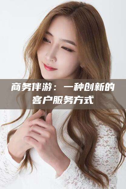 白沙商务伴游：一种创新的客户服务方式