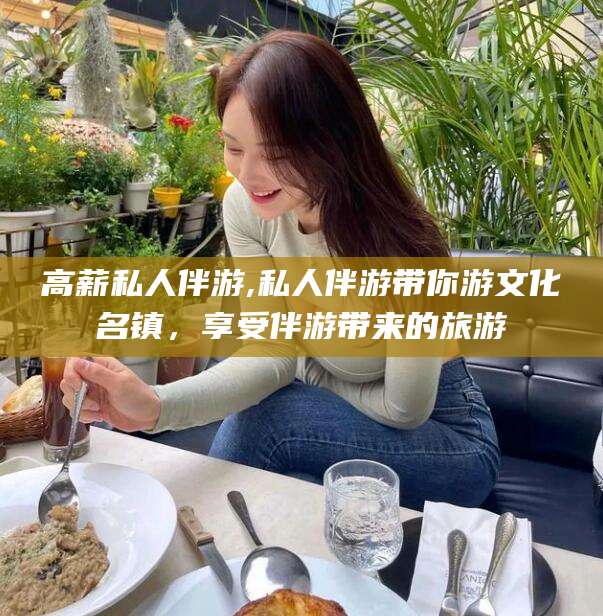 白沙高薪私人伴游,私人伴游带你游文化名镇，享受伴游带来的旅游