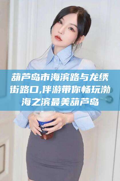 白沙葫芦岛市海滨路与龙绣街路口,伴游带你畅玩渤海之滨最美葫芦岛