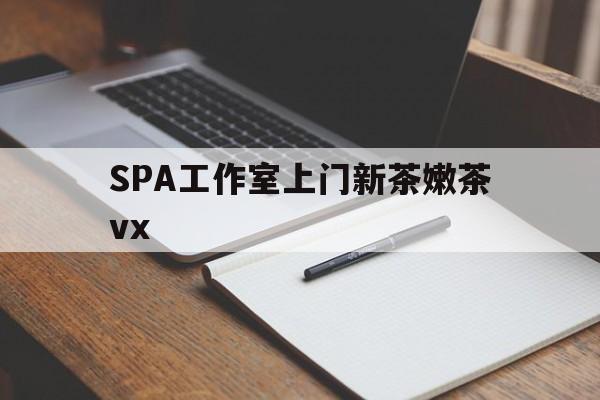 白沙广州哪里可以找约茶新茶的品茶地最新资讯（谁能告诉我哪里有白沙SPA工作室上门新茶嫩茶vx？）