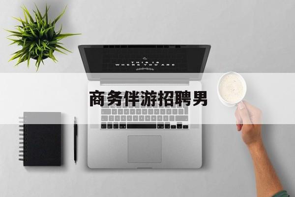男商务伴游司机靠谱吗最新资讯（谁能告诉我哪里有白沙商务伴游招聘男？）