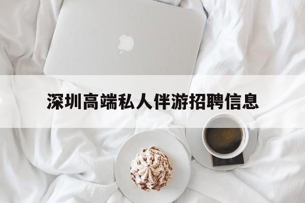 白沙深圳高端私人伴游招聘信息的简单介绍